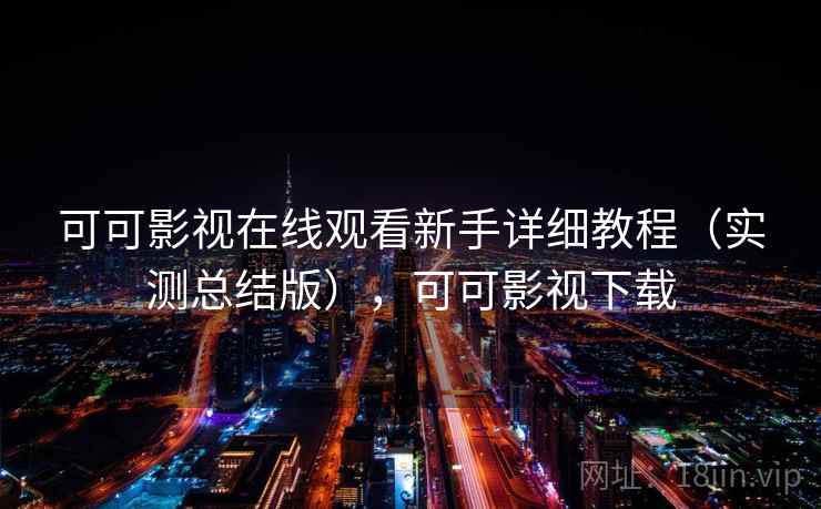 可可影视在线观看新手详细教程（实测总结版），可可影视下载