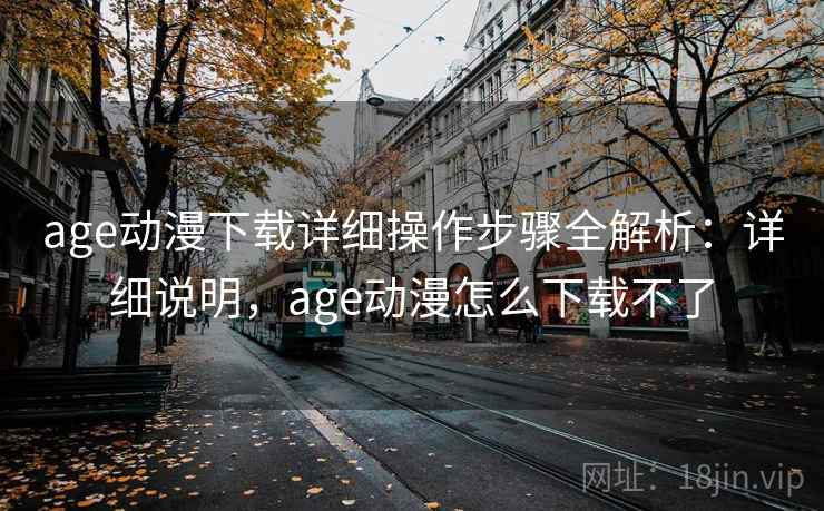 age动漫下载详细操作步骤全解析:详细说明,age动漫怎么下载不了 age动漫下载详细操作步骤全解析:详细说明,age动漫怎么下载不了