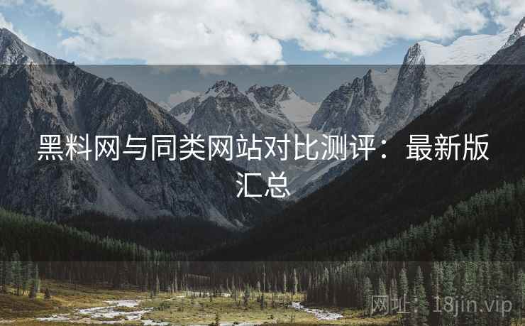 黑料网与同类网站对比测评：最新版汇总