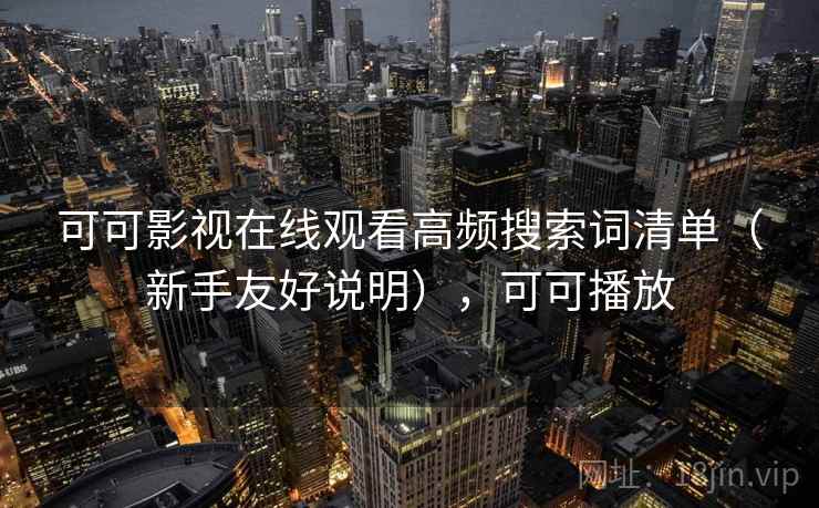 可可影视在线观看高频搜索词清单（新手友好说明），可可播放