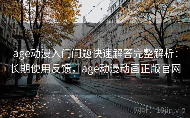 age动漫入门问题快速解答完整解析：长期使用反馈，age动漫动画正版官网