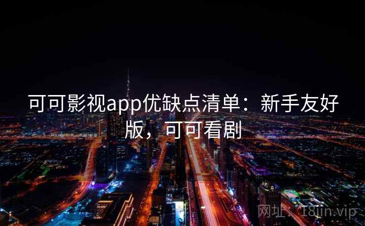 可可影视app优缺点清单：新手友好版，可可看剧
