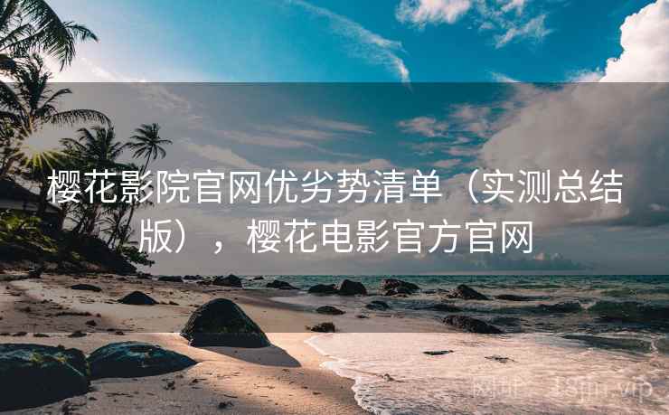 樱花影院官网优劣势清单（实测总结版），樱花电影官方官网