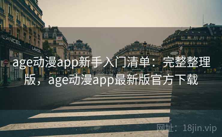 age动漫app新手入门清单：完整整理版，age动漫app最新版官方下载