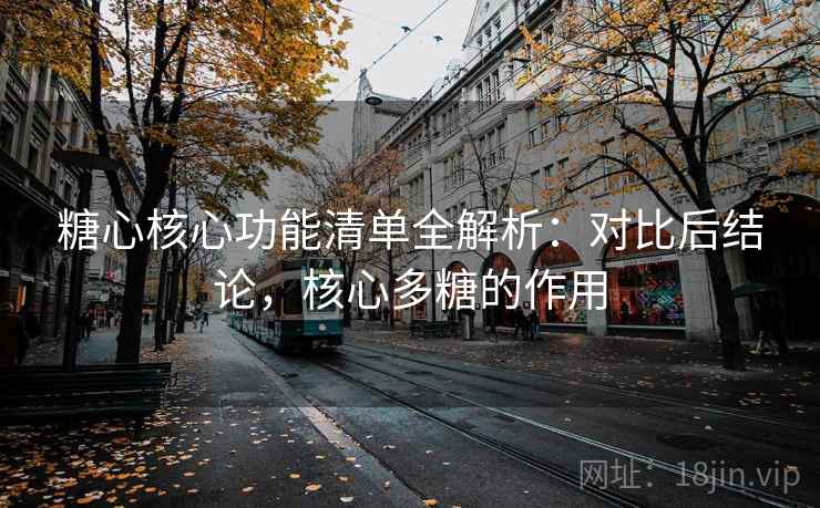 糖心核心功能清单全解析：对比后结论，核心多糖的作用