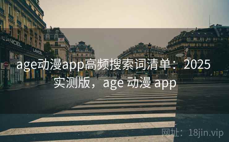 age动漫app高频搜索词清单：2025 实测版，age 动漫 app