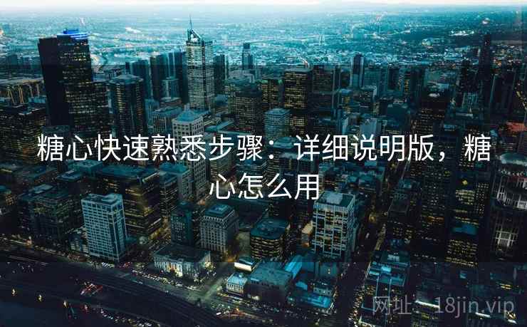 糖心快速熟悉步骤：详细说明版，糖心怎么用