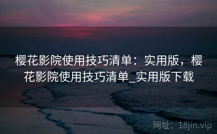 樱花影院使用技巧清单：实用版，樱花影院使用技巧清单_实用版下载