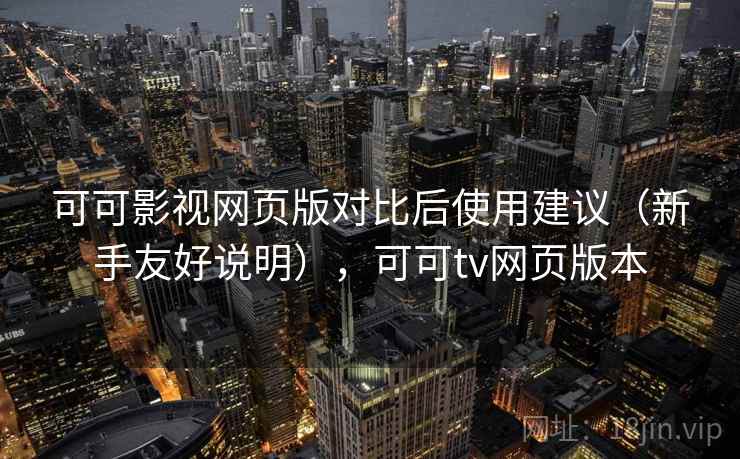 可可影视网页版对比后使用建议（新手友好说明），可可tv网页版本