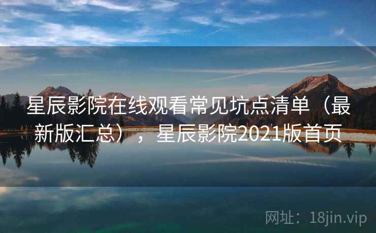 星辰影院在线观看常见坑点清单（最新版汇总），星辰影院2021版首页