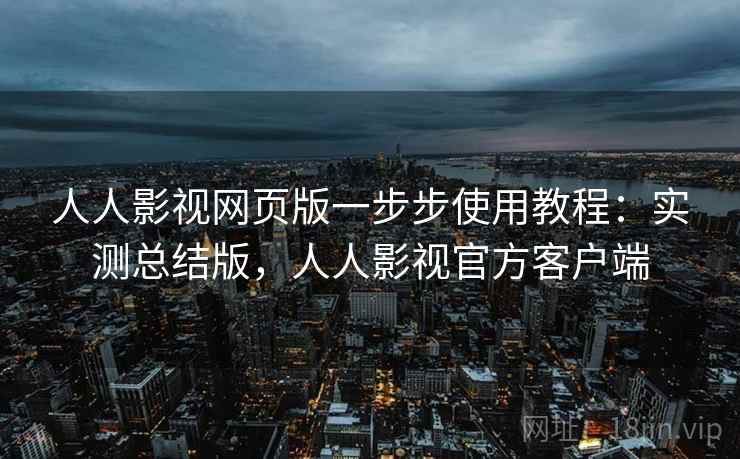 人人影视网页版一步步使用教程：实测总结版，人人影视官方客户端