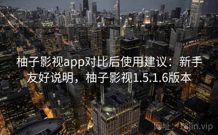 柚子影视app对比后使用建议：新手友好说明，柚子影视1.5.1.6版本