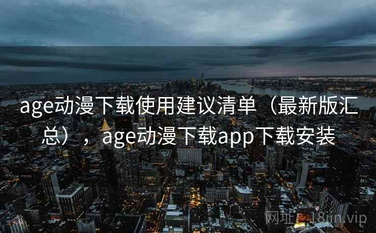 age动漫下载使用建议清单（最新版汇总），age动漫下载app下载安装