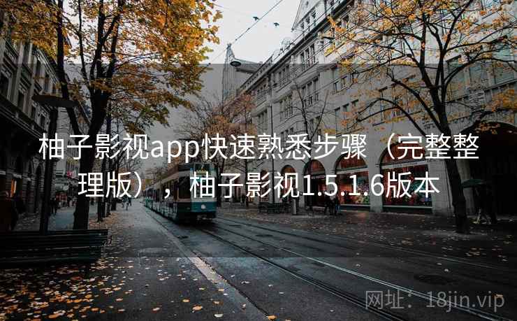 柚子影视app快速熟悉步骤（完整整理版），柚子影视1.5.1.6版本