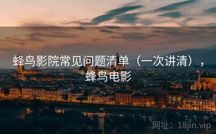 蜂鸟影院常见问题清单（一次讲清），蜂鸟电影