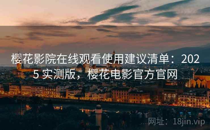 樱花影院在线观看使用建议清单：2025 实测版，樱花电影官方官网