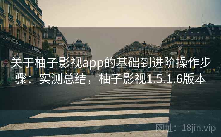 关于柚子影视app的基础到进阶操作步骤：实测总结，柚子影视1.5.1.6版本