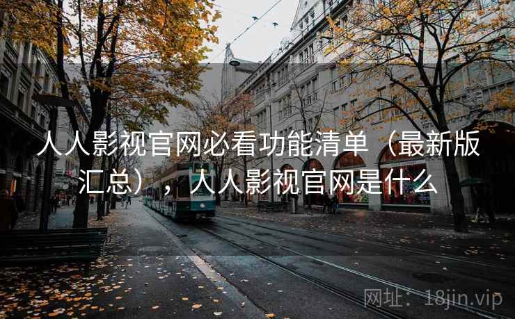 人人影视官网必看功能清单（最新版汇总），人人影视官网是什么