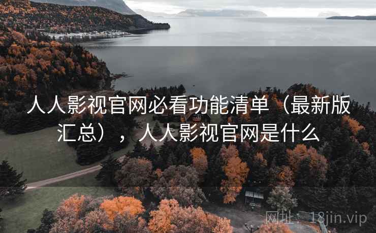 人人影视官网必看功能清单（最新版汇总），人人影视官网是什么