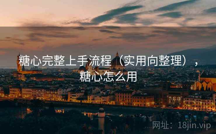 糖心完整上手流程（实用向整理），糖心怎么用