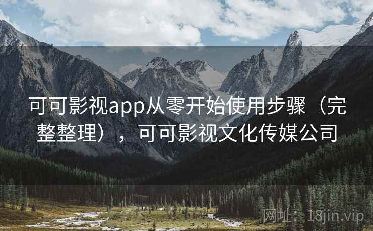 可可影视app从零开始使用步骤（完整整理），可可影视文化传媒公司