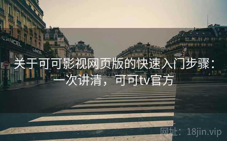 关于可可影视网页版的快速入门步骤：一次讲清，可可tv官方