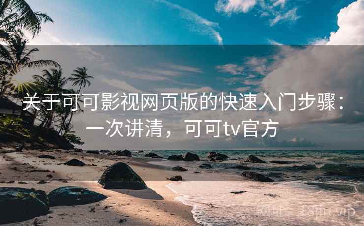 关于可可影视网页版的快速入门步骤:一次讲清,可可tv官方 关于可可影视网页版的快速入门步骤:一次讲清,可可tv官方