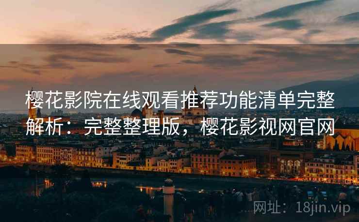 樱花影院在线观看推荐功能清单完整解析:完整整理版,樱花影视网官网 樱花影院在线观看推荐功能清单完整解析:完整整理版,樱花影视网官网