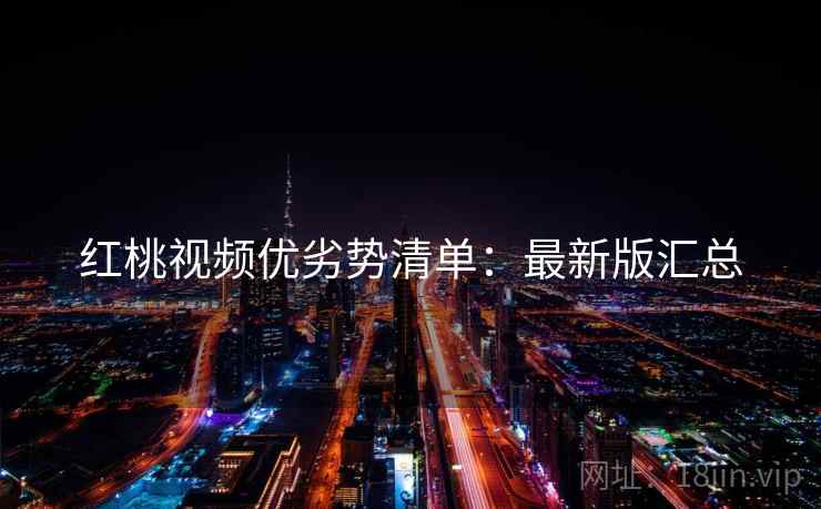 红桃视频优劣势清单:最新版汇总 红桃视频优劣势清单:最新版汇总