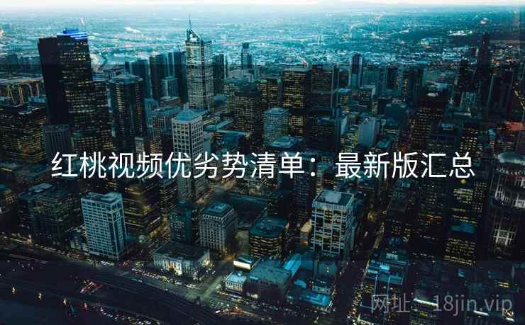红桃视频优劣势清单：最新版汇总
