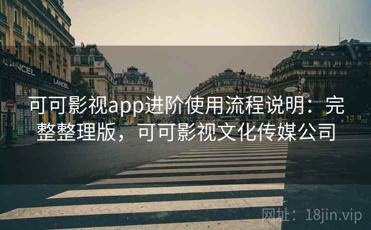 可可影视app进阶使用流程说明:完整整理版,可可影视文化传媒公司 可可影视app进阶使用流程说明:完整整理版,可可影视文化传媒公司