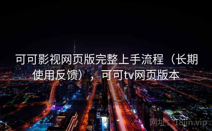 可可影视网页版完整上手流程(长期使用反馈),可可tv网页版本 可可影视网页版完整上手流程(长期使用反馈),可可tv网页版本