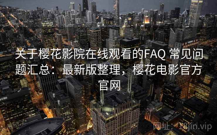 关于樱花影院在线观看的FAQ 常见问题汇总:最新版整理,樱花电影官方官网 关于樱花影院在线观看的FAQ 常见问题汇总:最新版整理,樱花电影官方官网