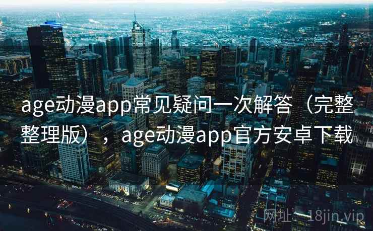 age动漫app常见疑问一次解答（完整整理版），age动漫app官方安卓下载