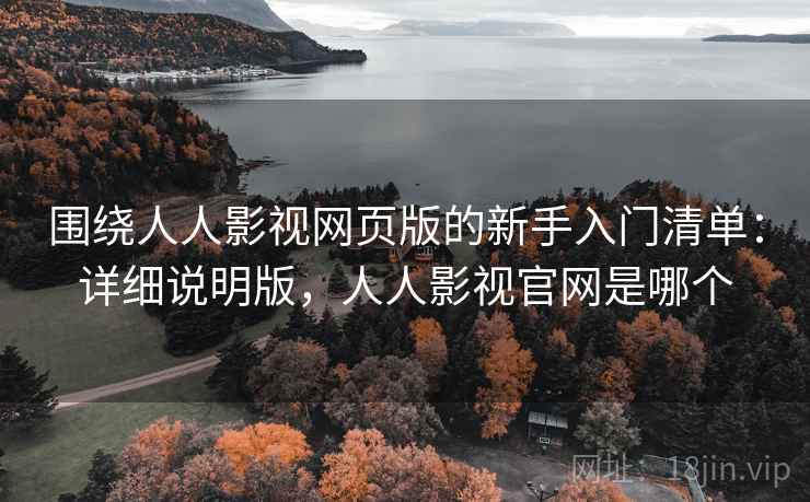 围绕人人影视网页版的新手入门清单:详细说明版,人人影视官网是哪个 围绕人人影视网页版的新手入门清单:详细说明版,人人影视官网是哪个