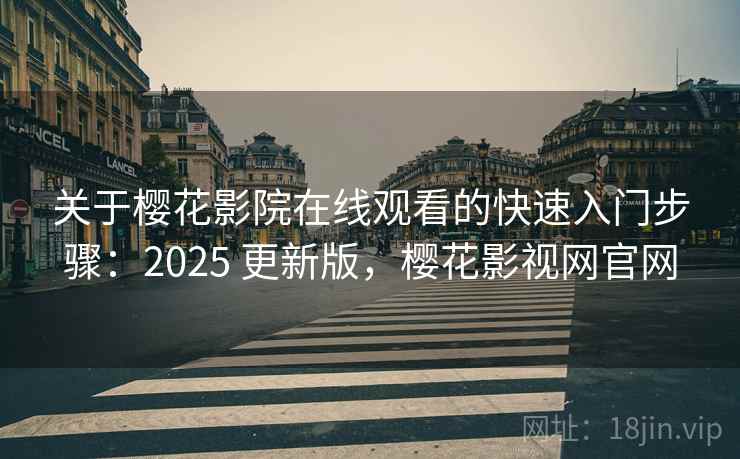 关于樱花影院在线观看的快速入门步骤：2025 更新版，樱花影视网官网