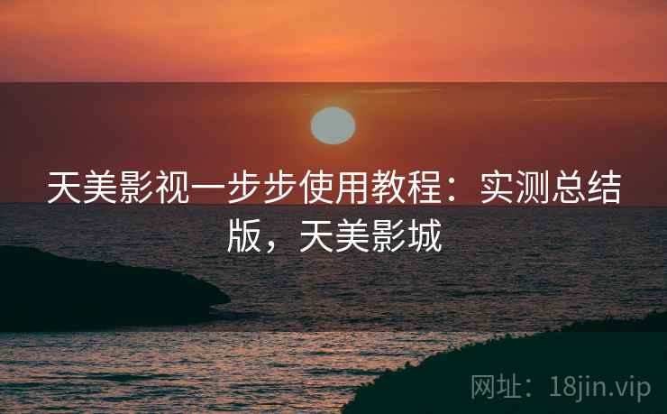 天美影视一步步使用教程：实测总结版，天美影城