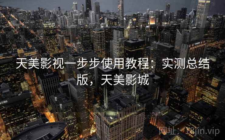 天美影视一步步使用教程：实测总结版，天美影城
