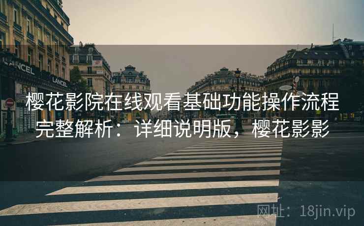 樱花影院在线观看基础功能操作流程完整解析：详细说明版，樱花影影