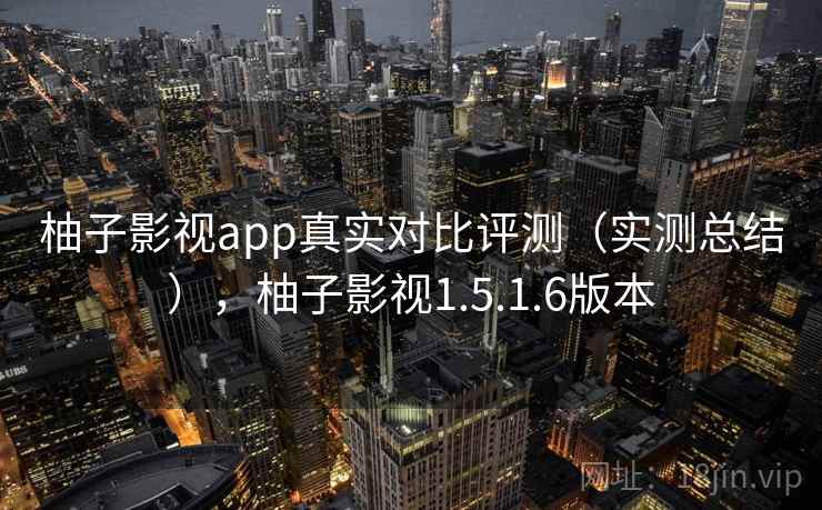 柚子影视app真实对比评测（实测总结），柚子影视1.5.1.6版本