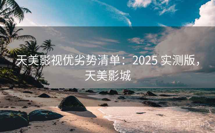 天美影视优劣势清单：2025 实测版，天美影城
