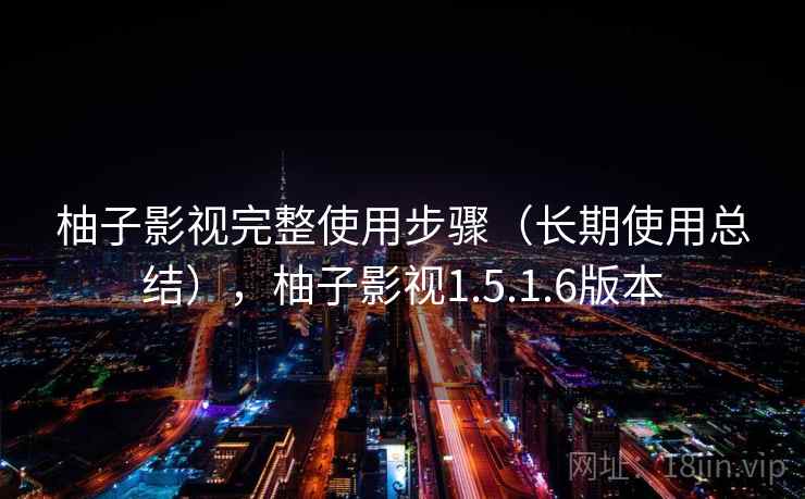 柚子影视完整使用步骤（长期使用总结），柚子影视1.5.1.6版本