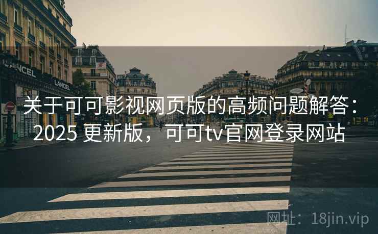 关于可可影视网页版的高频问题解答：2025 更新版，可可tv官网登录网站