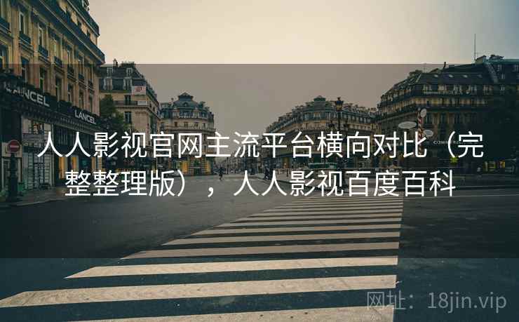 人人影视官网主流平台横向对比（完整整理版），人人影视百度百科