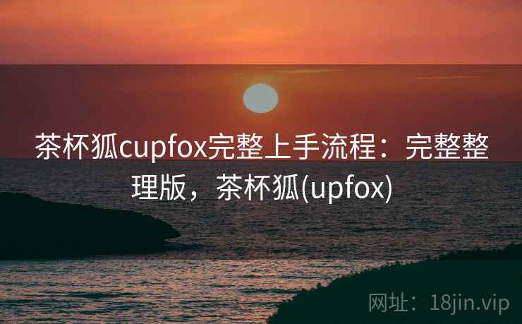 茶杯狐cupfox完整上手流程：完整整理版，茶杯狐(upfox)