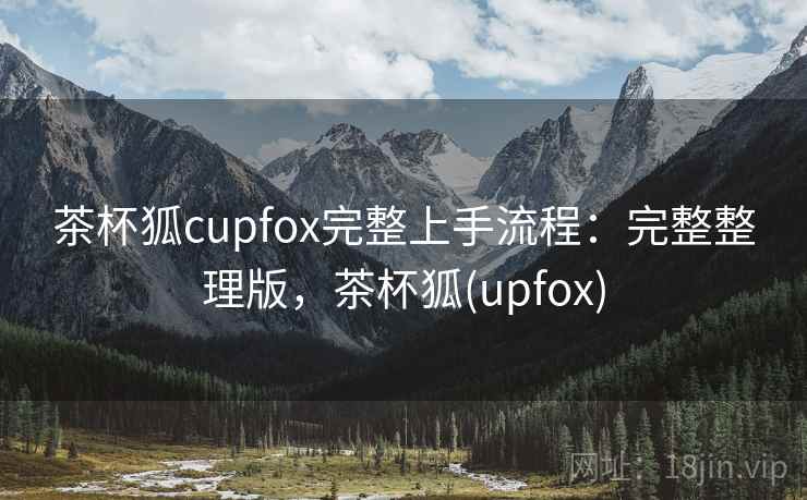 茶杯狐cupfox完整上手流程:完整整理版,茶杯狐(upfox) 茶杯狐cupfox完整上手流程:完整整理版,茶杯狐(upfox)