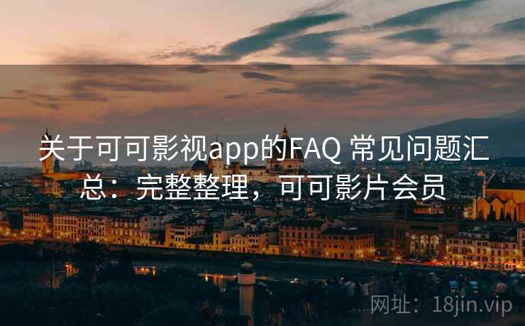 关于可可影视app的FAQ 常见问题汇总：完整整理，可可影片会员