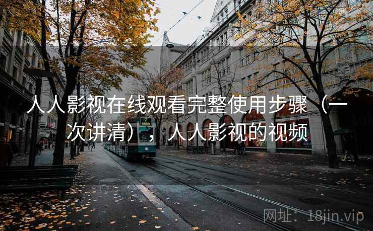 人人影视在线观看完整使用步骤(一次讲清),人人影视的视频 人人影视在线观看完整使用步骤(一次讲清),人人影视的视频