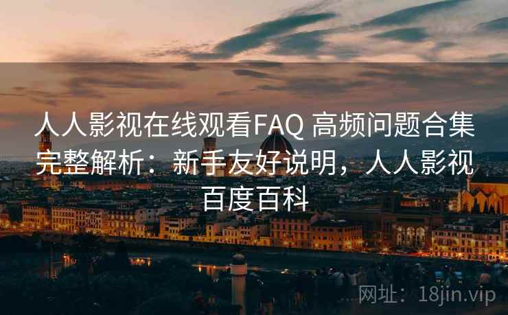 人人影视在线观看FAQ 高频问题合集完整解析:新手友好说明,人人影视百度百科 人人影视在线观看FAQ 高频问题合集完整解析:新手友好说明,人人影视百度百科