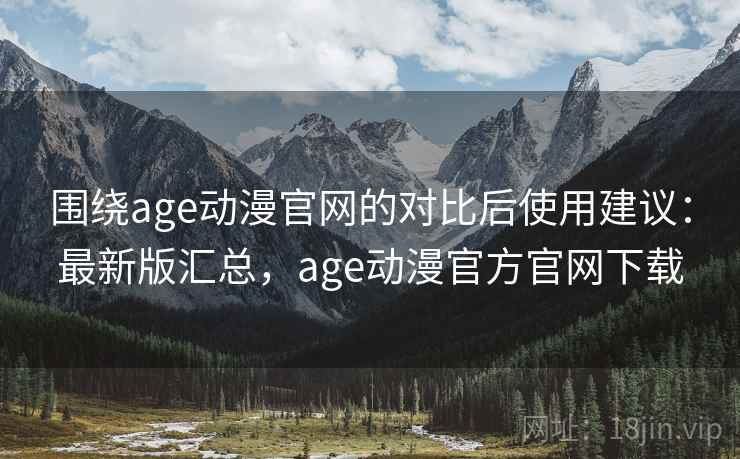 围绕age动漫官网的对比后使用建议:最新版汇总,age动漫官方官网下载 围绕age动漫官网的对比后使用建议:最新版汇总,age动漫官方官网下载